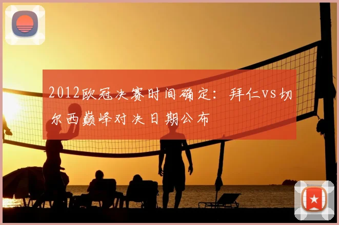 2012欧冠决赛时间确定：拜仁vs切尔西巅峰对决日期公布