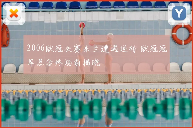 2006欧冠决赛米兰遭遇逆转 欧冠冠军悬念终场前揭晓