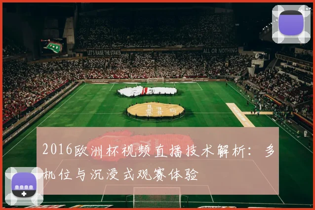 2016欧洲杯视频直播技术解析：多机位与沉浸式观赛体验