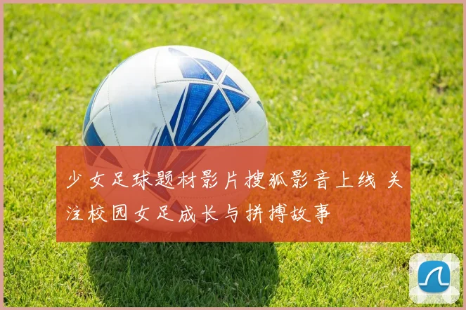 少女足球题材影片搜狐影音上线 关注校园女足成长与拼搏故事