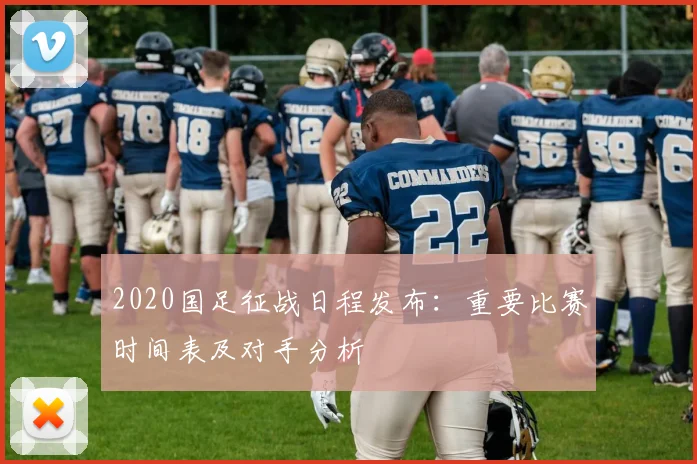 2020国足征战日程发布：重要比赛时间表及对手分析