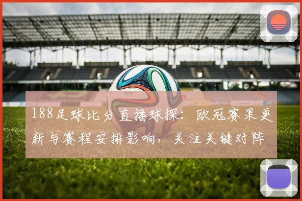 188足球比分直播球探：欧冠赛果更新与赛程安排影响，关注关键对阵数据