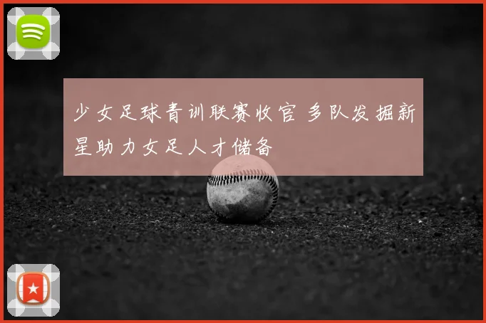 少女足球青训联赛收官 多队发掘新星助力女足人才储备