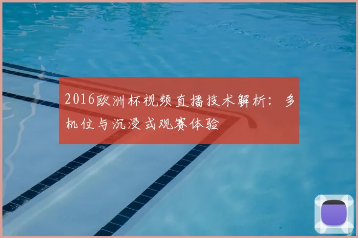 2016欧洲杯视频直播技术解析：多机位与沉浸式观赛体验